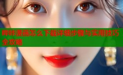 哔咔漫画怎么下载详细步骤与实用技巧全攻略