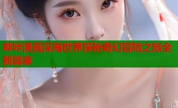 哔咔漫画深海世界探秘奇幻冒险之旅全新篇章