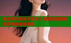 粉色哔咔漫画下载平台 海量日韩漫画免费阅读最新更新