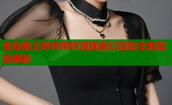 变身奥义哔咔哔咔漫画奇幻冒险全新篇章揭秘