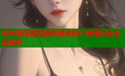 哔咔漫画是否携带病毒用户使用安全全面解析