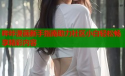 哔咔漫画新手指南助力社区小白轻松畅享精彩内容