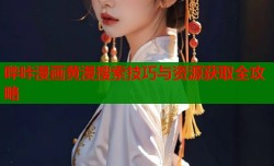 哔咔漫画黄漫搜索技巧与资源获取全攻略