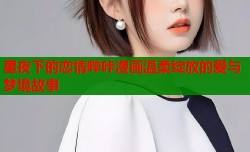 星夜下的恋情哔咔漫画温柔绽放的爱与梦境故事