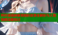 哔咔漫画钟夏班精彩故事全解析与人物情感深度探讨
