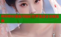 哔咔哔咔漫画书精彩世界漫游全攻略宝典