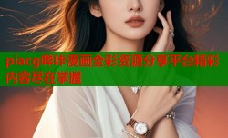 piacg哔咔漫画全彩资源分享平台精彩内容尽在掌握