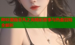 哔咔漫画非凡之光精彩故事与热血冒险全解析