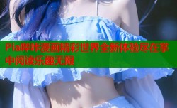 Pia哔咔漫画精彩世界全新体验尽在掌中阅读乐趣无限