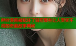 哔咔漫画被玩坏了背后那些让人哭笑不得的奇葩故事揭秘