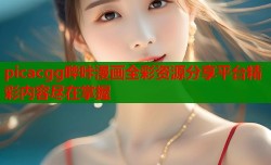 picacgg哔咔漫画全彩资源分享平台精彩内容尽在掌握