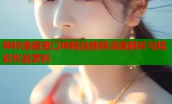 哔咔漫画重口味精选推荐深度解析与精彩作品赏析