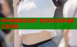 哔咔漫画暗号没用？教你轻松畅享海量正版漫画