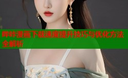 哔咔漫画下载速度提升技巧与优化方法全解析