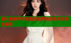 爱火难耐哔咔漫画激情燃烧的青春故事全解析