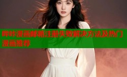 哔咔漫画邮箱注册失败解决方法及热门漫画推荐