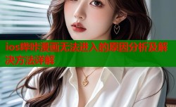 ios哔咔漫画无法进入的原因分析及解决方法详解