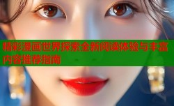 精彩漫画世界探索全新阅读体验与丰富内容推荐指南