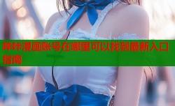 哔咔漫画账号在哪里可以找到最新入口指南