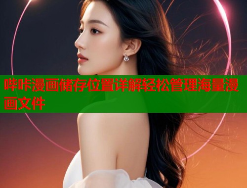 哔咔漫画储存位置详解轻松管理海量漫画文件 第2张 哔咔漫画储存位置详解轻松管理海量漫画文件 第2张