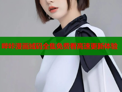 哔咔漫画域码全集免费看高速更新体验 第1张 哔咔漫画域码全集免费看高速更新体验 第1张