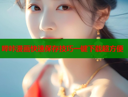 哔咔漫画快速保存技巧一键下载超方便  第1张