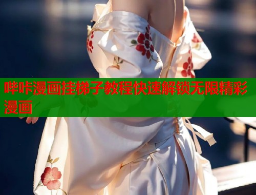 哔咔漫画挂梯子教程快速解锁无限精彩漫画 第1张 哔咔漫画挂梯子教程快速解锁无限精彩漫画 第1张