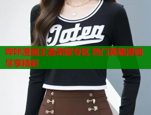 哔咔漫画王者荣耀专区 热门英雄漫画尽享精彩 第1张 哔咔漫画王者荣耀专区 热门英雄漫画尽享精彩 第1张