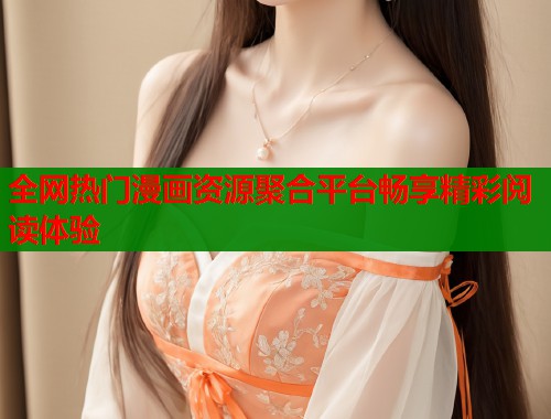 全网热门漫画资源聚合平台畅享精彩阅读体验  第1张