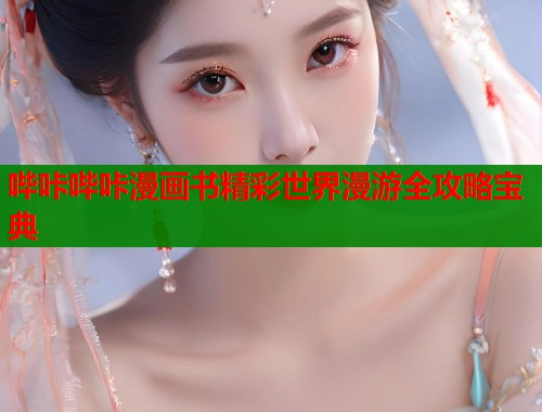 哔咔哔咔漫画书精彩世界漫游全攻略宝典 第1张 哔咔哔咔漫画书精彩世界漫游全攻略宝典 第1张