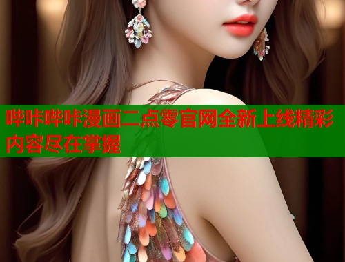 哔咔哔咔漫画二点零官网全新上线精彩内容尽在掌握 第1张 哔咔哔咔漫画二点零官网全新上线精彩内容尽在掌握 第1张