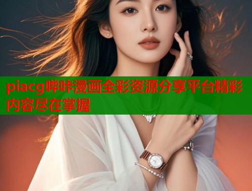 piacg哔咔漫画全彩资源分享平台精彩内容尽在掌握 第1张 piacg哔咔漫画全彩资源分享平台精彩内容尽在掌握 第1张