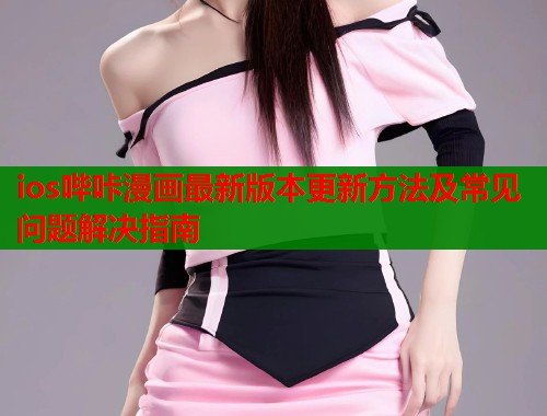 ios哔咔漫画最新版本更新方法及常见问题解决指南  第1张