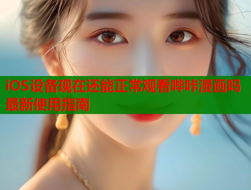 iOS设备现在还能正常观看哔咔漫画吗最新使用指南  第1张