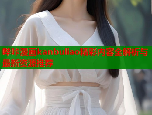 哔咔漫画kanbuliao精彩内容全解析与最新资源推荐  第1张