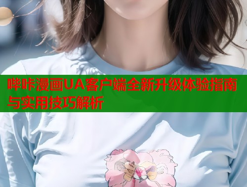 哔咔漫画UA客户端全新升级体验指南与实用技巧解析 第1张 哔咔漫画UA客户端全新升级体验指南与实用技巧解析 第1张