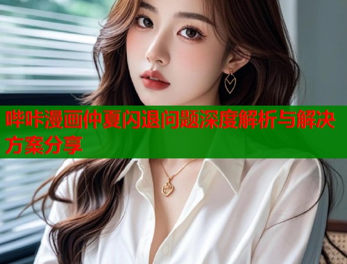 哔咔漫画仲夏闪退问题深度解析与解决方案分享  第2张