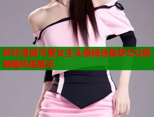 哔咔漫画可爱女生头像精选集梦幻Q版萌趣风格展示 第1张 哔咔漫画可爱女生头像精选集梦幻Q版萌趣风格展示 第1张