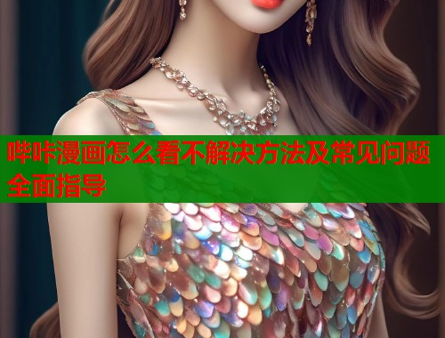 哔咔漫画怎么看不解决方法及常见问题全面指导 第1张 哔咔漫画怎么看不解决方法及常见问题全面指导 第1张