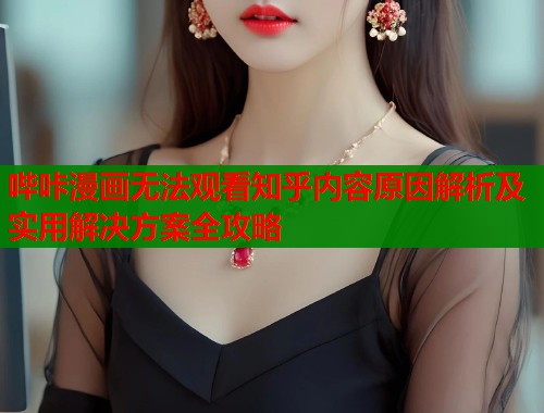 哔咔漫画无法观看知乎内容原因解析及实用解决方案全攻略  第1张