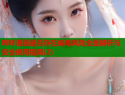 哔咔漫画是否存在病毒风险全面解析与安全使用指南(2) 第1张 哔咔漫画是否存在病毒风险全面解析与安全使用指南(2) 第1张