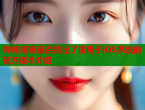 哔咔漫画是否推出了适用于iOS系统的官方版本介绍 第1张 哔咔漫画是否推出了适用于iOS系统的官方版本介绍 第1张