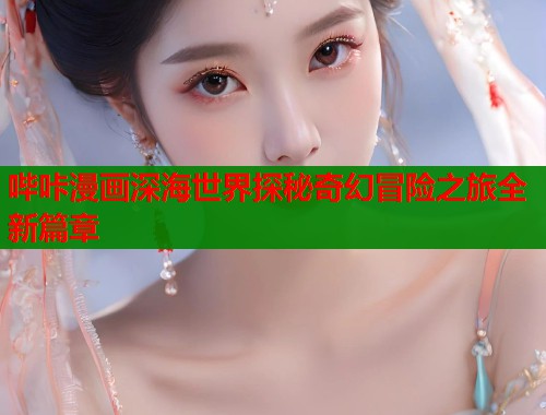 哔咔漫画深海世界探秘奇幻冒险之旅全新篇章 第1张 哔咔漫画深海世界探秘奇幻冒险之旅全新篇章 第1张