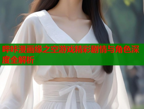 哔咔漫画缘之空游戏精彩剧情与角色深度全解析 第2张 哔咔漫画缘之空游戏精彩剧情与角色深度全解析 第2张