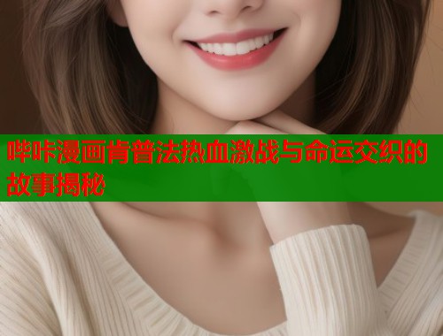 哔咔漫画肯普法热血激战与命运交织的故事揭秘 第1张 哔咔漫画肯普法热血激战与命运交织的故事揭秘 第1张