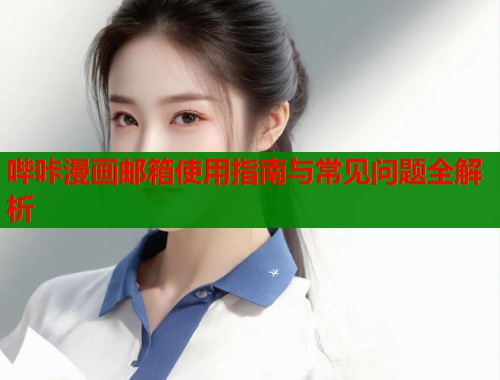 哔咔漫画邮箱使用指南与常见问题全解析 第2张 哔咔漫画邮箱使用指南与常见问题全解析 第2张
