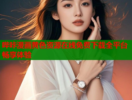 哔咔漫画黄色资源在线免费下载全平台畅享体验 第1张 哔咔漫画黄色资源在线免费下载全平台畅享体验 第1张