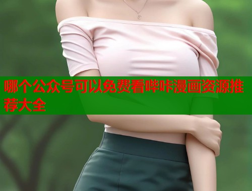 哪个公众号可以免费看哔咔漫画资源推荐大全 第1张 哪个公众号可以免费看哔咔漫画资源推荐大全 第1张