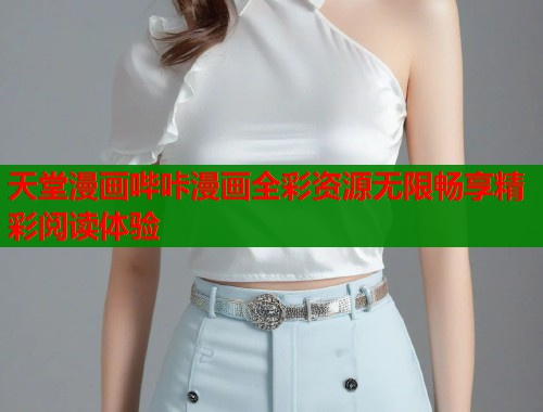 天堂漫画哔咔漫画全彩资源无限畅享精彩阅读体验  第1张