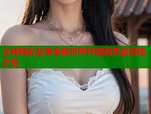 女神精彩故事全解析哔咔漫画热血冒险之旅  第1张